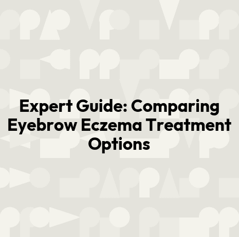 Expert Guide: Comparing Eyebrow Eczema Treatment Options