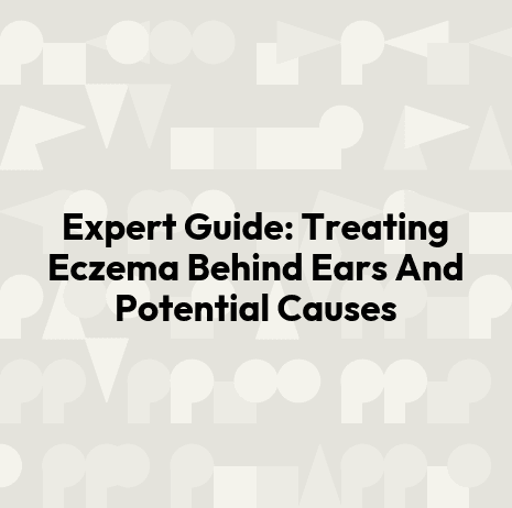 Expert Guide: Treating Eczema Behind Ears And Potential Causes
