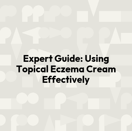 Expert Guide: Using Topical Eczema Cream Effectively