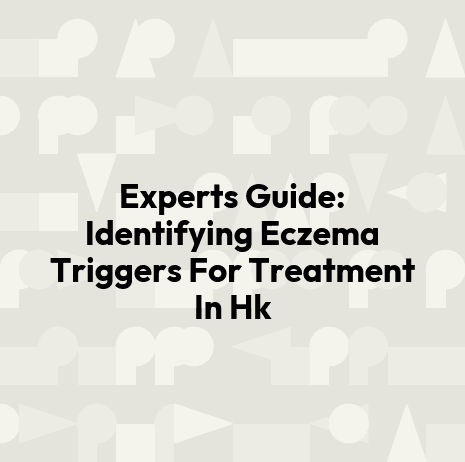 Experts Guide: Identifying Eczema Triggers For Treatment In Hk