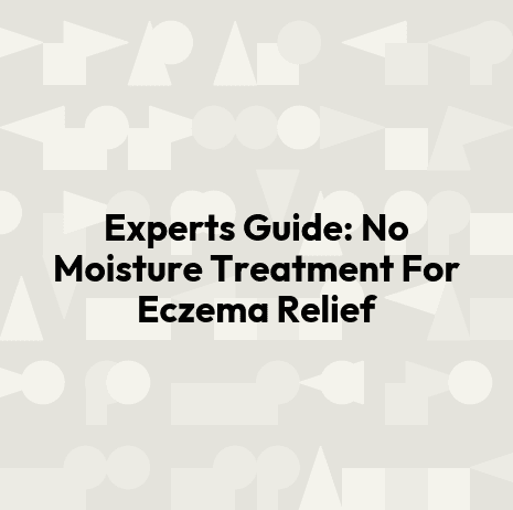Experts Guide: No Moisture Treatment For Eczema Relief