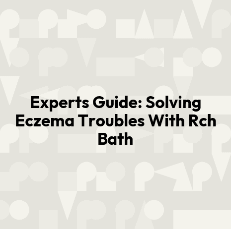 Experts Guide: Solving Eczema Troubles With Rch Bath