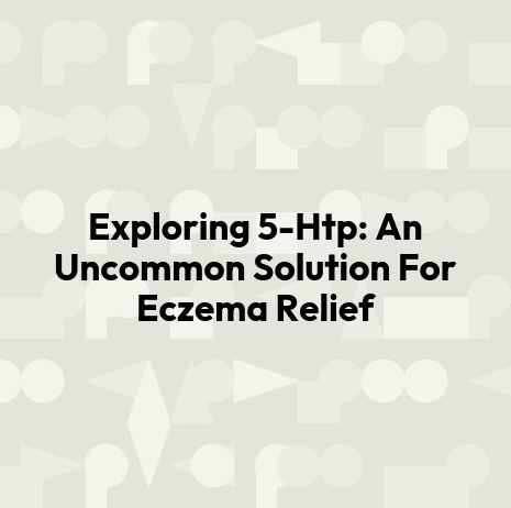 Exploring 5-Htp: An Uncommon Solution For Eczema Relief