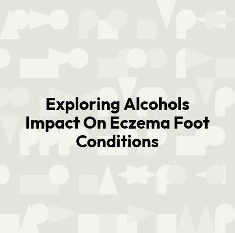 Exploring Alcohols Impact On Eczema Foot Conditions