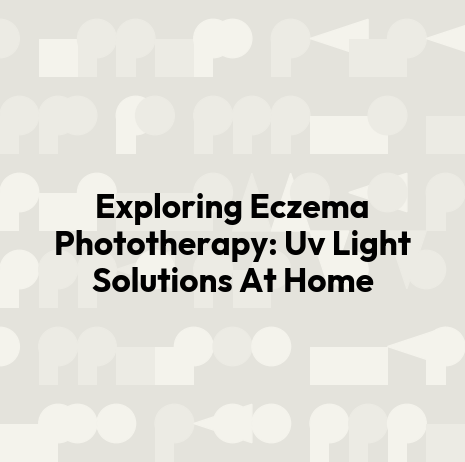 Exploring Eczema Phototherapy: Uv Light Solutions At Home