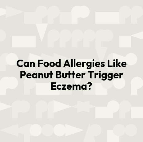 Can Food Allergies Like Peanut Butter Trigger Eczema?
