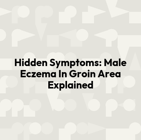 Hidden Symptoms: Male Eczema In Groin Area Explained