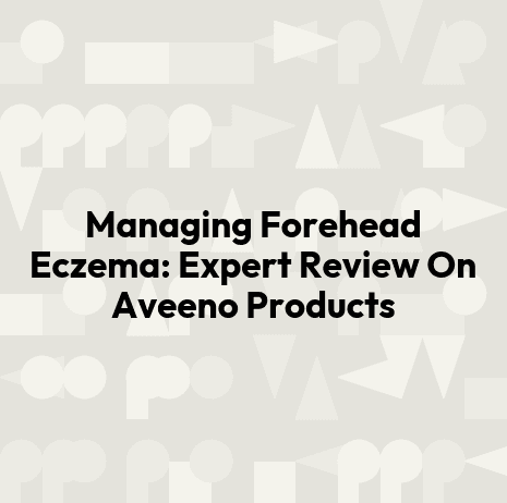 Managing Forehead Eczema: Expert Review On Aveeno Products