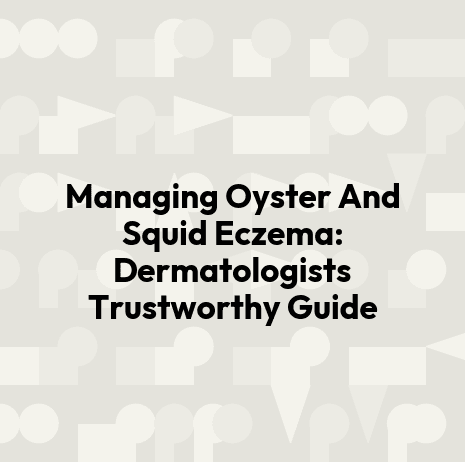 Managing Oyster And Squid Eczema: Dermatologists Trustworthy Guide