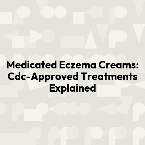 Medicated Eczema Creams: Cdc-Approved Treatments Explained