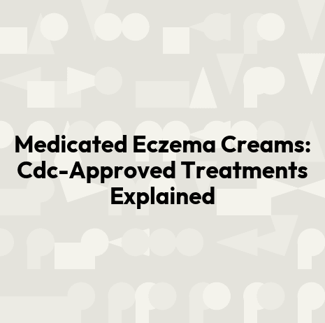 Medicated Eczema Creams: Cdc-Approved Treatments Explained