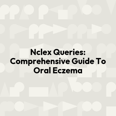 Nclex Queries: Comprehensive Guide To Oral Eczema