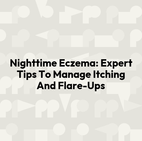 Nighttime Eczema: Expert Tips To Manage Itching And Flare-Ups