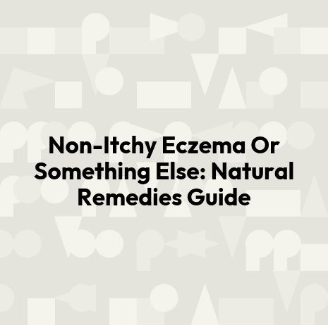 Non-Itchy Eczema Or Something Else: Natural Remedies Guide