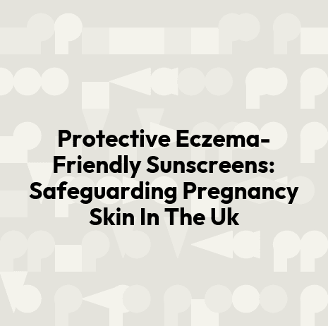 Protective Eczema-Friendly Sunscreens: Safeguarding Pregnancy Skin In The Uk