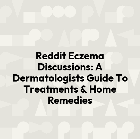 Reddit Eczema Discussions: A Dermatologists Guide To Treatments & Home Remedies