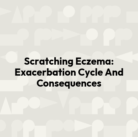 Scratching Eczema: Exacerbation Cycle And Consequences