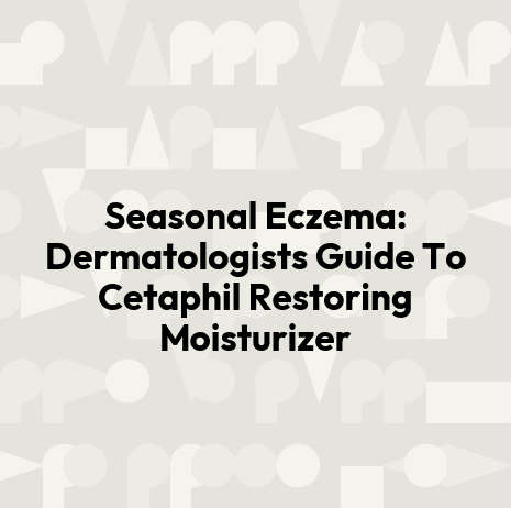Seasonal Eczema: Dermatologists Guide To Cetaphil Restoring Moisturizer