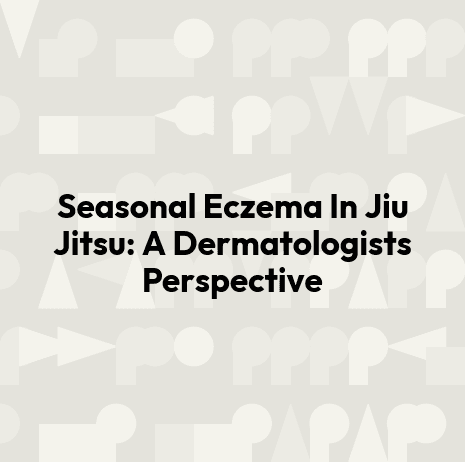 Seasonal Eczema In Jiu Jitsu: A Dermatologists Perspective