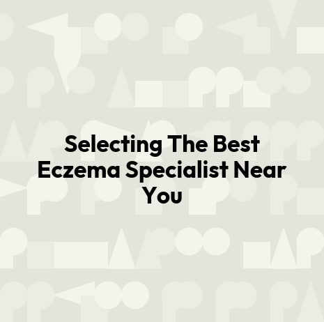Selecting The Best Eczema Specialist Near You