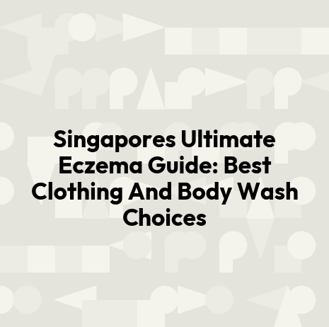 Singapores Ultimate Eczema Guide: Best Clothing And Body Wash Choices