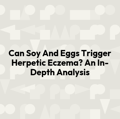 Can Soy And Eggs Trigger Herpetic Eczema? An In-Depth Analysis