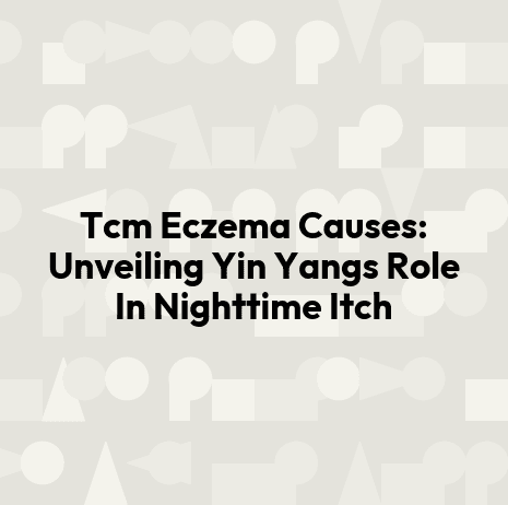 Tcm Eczema Causes: Unveiling Yin Yangs Role In Nighttime Itch