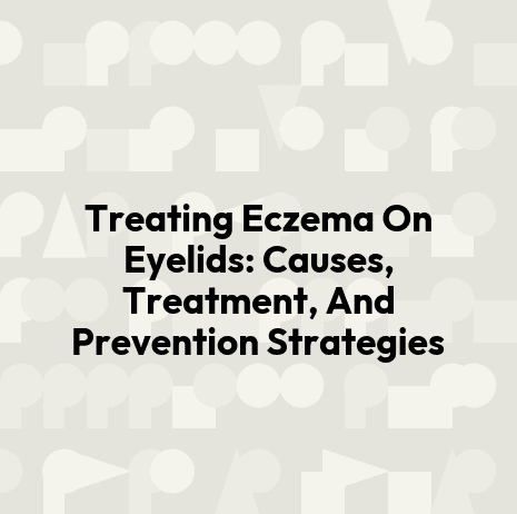 Treating Eczema On Eyelids: Causes, Treatment, And Prevention Strategies