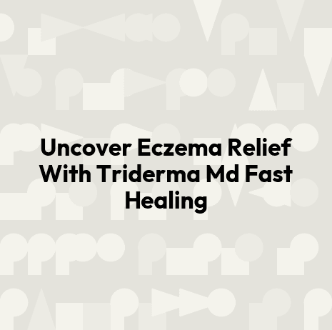 Uncover Eczema Relief With Triderma Md Fast Healing