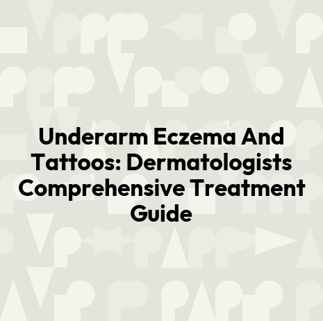 Underarm Eczema And Tattoos: Dermatologists Comprehensive Treatment Guide