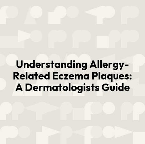 Understanding Allergy-Related Eczema Plaques: A Dermatologists Guide