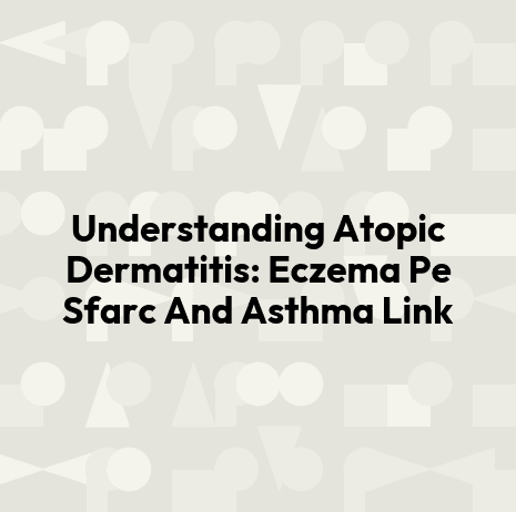 Understanding Atopic Dermatitis: Eczema Pe Sfarc And Asthma Link