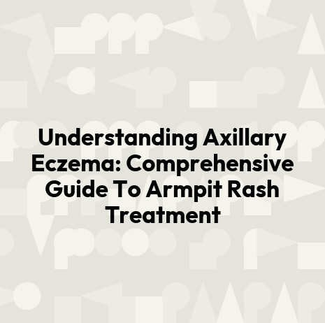 Understanding Axillary Eczema: Comprehensive Guide To Armpit Rash Treatment