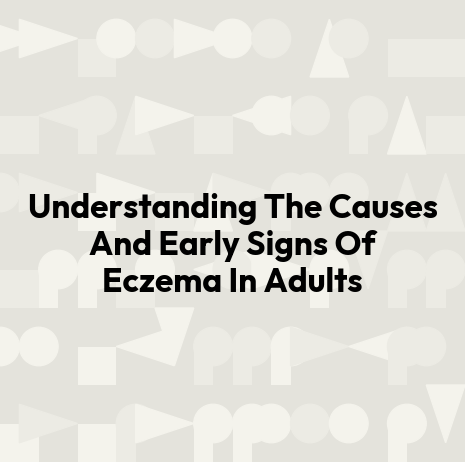 Understanding The Causes And Early Signs Of Eczema In Adults