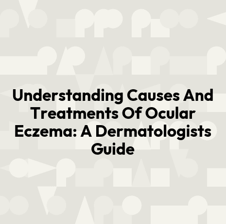 Understanding Causes And Treatments Of Ocular Eczema: A Dermatologists Guide