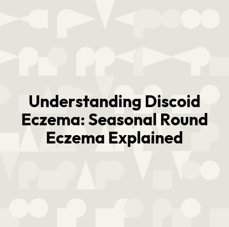 Understanding Discoid Eczema: Seasonal Round Eczema Explained