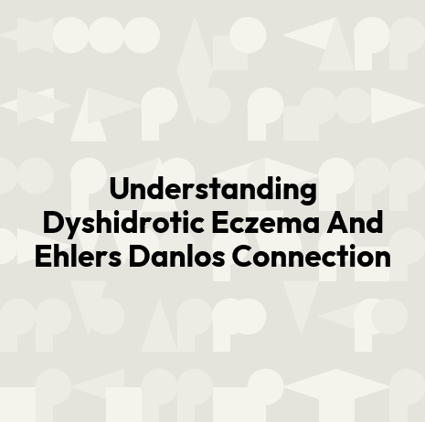 Understanding Dyshidrotic Eczema And Ehlers Danlos Connection