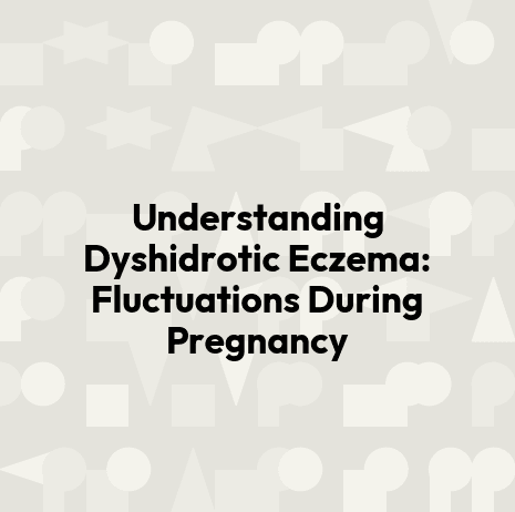 Understanding Dyshidrotic Eczema: Fluctuations During Pregnancy