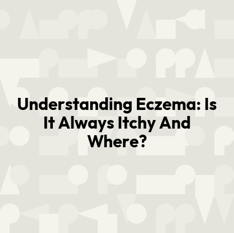 Understanding Eczema: Is It Always Itchy And Where?