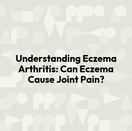 Understanding Eczema Arthritis: Can Eczema Cause Joint Pain?
