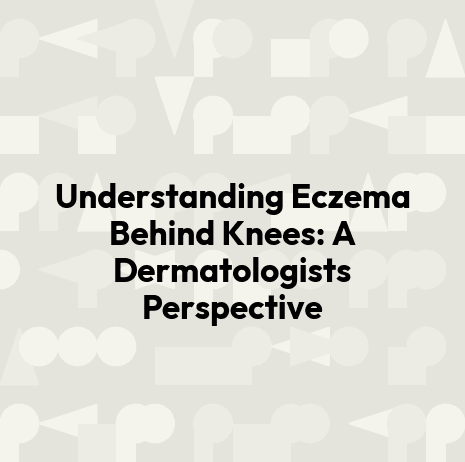 Understanding Eczema Behind Knees: A Dermatologists Perspective