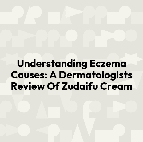 Understanding Eczema Causes: A Dermatologists Review Of Zudaifu Cream