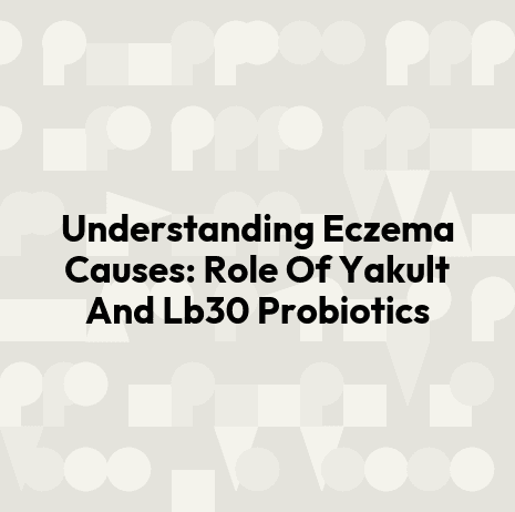 Understanding Eczema Causes: Role Of Yakult And Lb30 Probiotics