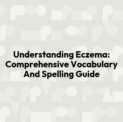 Understanding Eczema: Comprehensive Vocabulary And Spelling Guide