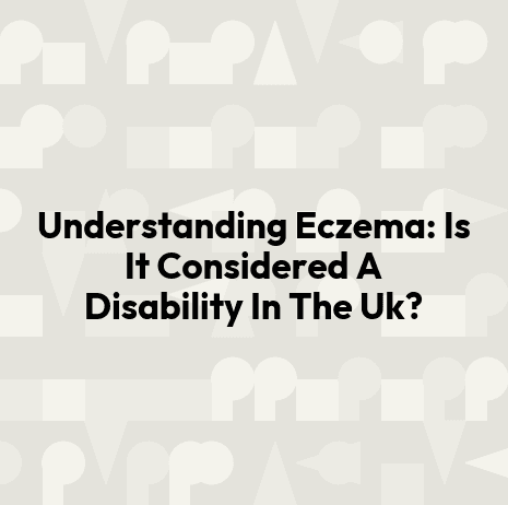 Understanding Eczema: Is It Considered A Disability In The Uk?