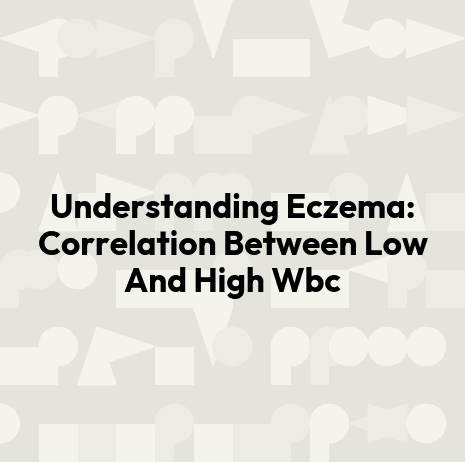 Understanding Eczema: Correlation Between Low And High Wbc