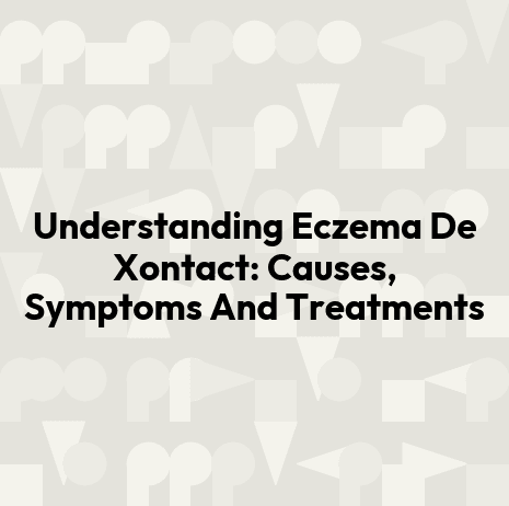 Understanding Eczema De Xontact: Causes, Symptoms And Treatments
