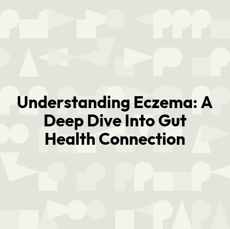 Understanding Eczema: A Deep Dive Into Gut Health Connection