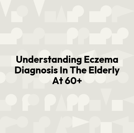 Understanding Eczema Diagnosis In The Elderly At 60+