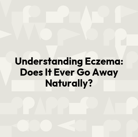 Understanding Eczema: Does It Ever Go Away Naturally?